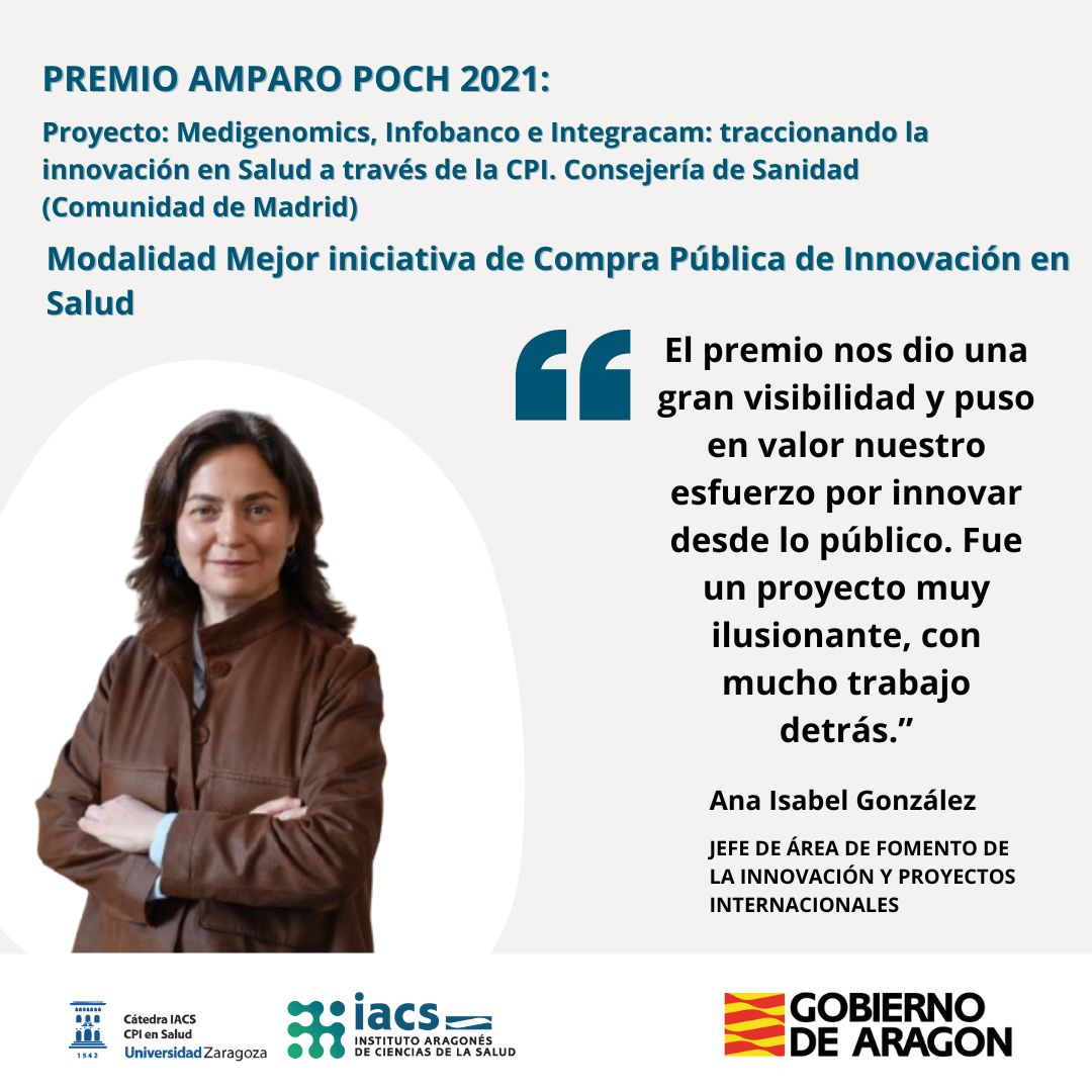 4 (1) "El premio nos dio una gran visibilidad y puso en valor nuestro esfuerzo por innovar desde lo público. Fue un proyecto muy ilusionante, con mucho trabajo detrás."</p>
<p>Ana Isabel González, Jefe de Área de Fomento de la Innovación y Proyectos Internacionales de la Consejería de Sanidad de la Comunidad de Madrid, cuenta lo que supuso recibir el premio de Amparo Poch Amparo 👏 </p>
<p>El proyecto "Medigenomics, Infobanco e Integracam: traccionando la innovación en Salud a través de la CPI" fue Premio Amparo Poch 2021 en la Modalidad Mejor iniciativa de Compra Pública de Innovación en Salud</p>
<p>